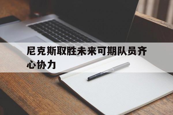 AYX体育赛事-尼克斯取胜未来可期队员齐心协力的简单介绍